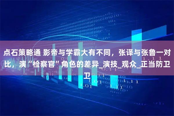 点石策略通 影帝与学霸大有不同，张译与张鲁一对比，演“检察官”角色的差异_演技_观众_正当防卫