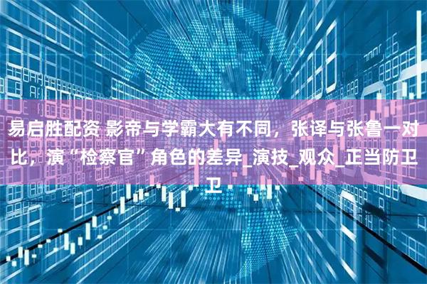 易启胜配资 影帝与学霸大有不同，张译与张鲁一对比，演“检察官”角色的差异_演技_观众_正当防卫