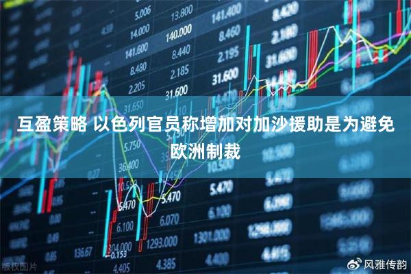 互盈策略 以色列官员称增加对加沙援助是为避免欧洲制裁