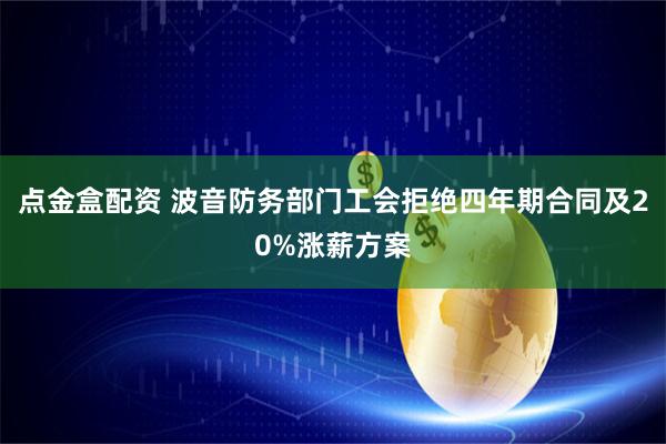 点金盒配资 波音防务部门工会拒绝四年期合同及20%涨薪方案