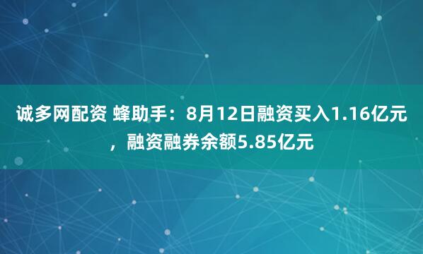 诚多网配资 蜂助手：8月12日融资买入1.16亿元，融资融券余额5.85亿元