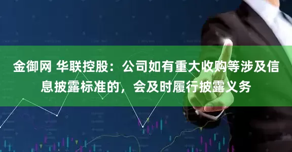 金御网 华联控股：公司如有重大收购等涉及信息披露标准的，会及时履行披露义务
