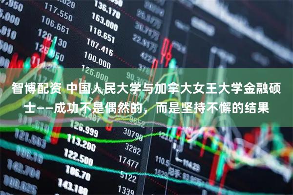 智博配资 中国人民大学与加拿大女王大学金融硕士——成功不是偶然的，而是坚持不懈的结果