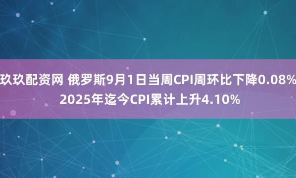 玖玖配资网 俄罗斯9月1日当周CPI周环比下降0.08% 2025年迄今CPI累计上升4.10%