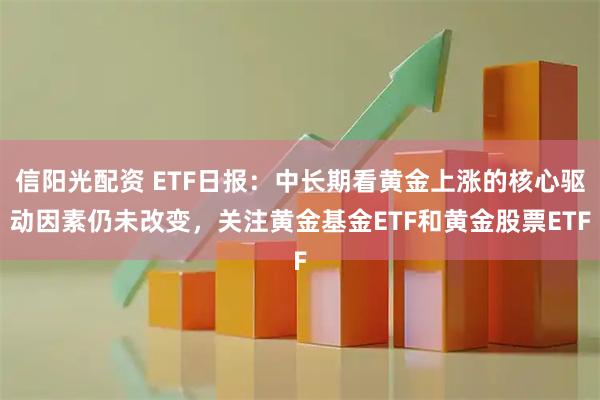 信阳光配资 ETF日报：中长期看黄金上涨的核心驱动因素仍未改变，关注黄金基金ETF和黄金股票ETF